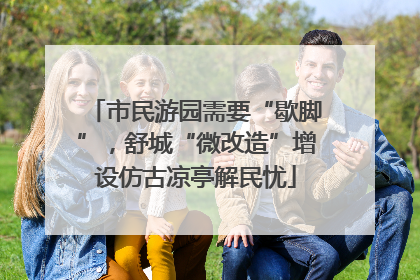 市民游园需要“歇脚”，舒城“微改造”增设仿古凉亭解民忧